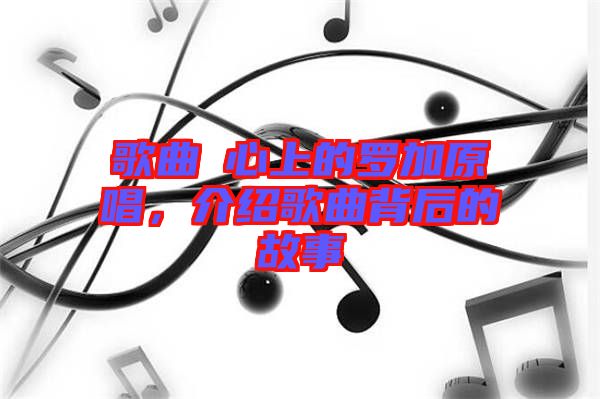 歌曲巜心上的羅加原唱，介紹歌曲背后的故事