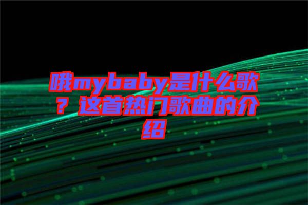 哦mybaby是什么歌？這首熱門歌曲的介紹