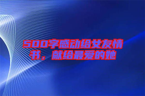 500字感動(dòng)給女友情書，獻(xiàn)給最愛的她