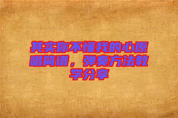 其實(shí)你不懂我的心原唱簡譜，彈奏方法教學(xué)分享