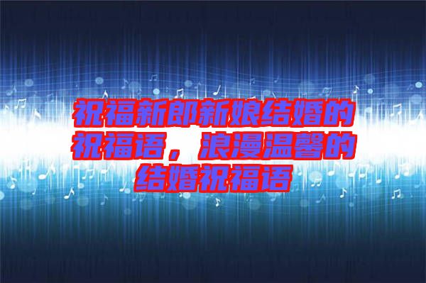 祝福新郎新娘結(jié)婚的祝福語(yǔ)，浪漫溫馨的結(jié)婚祝福語(yǔ)