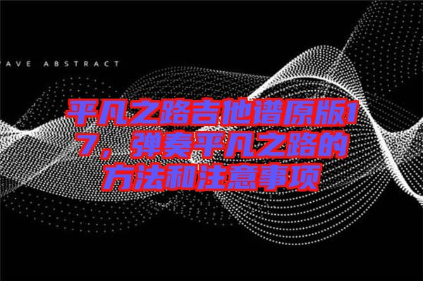 平凡之路吉他譜原版17，彈奏平凡之路的方法和注意事項