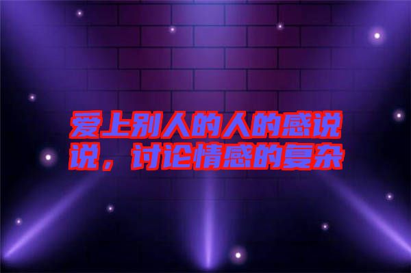 愛上別人的人的感說(shuō)說(shuō)，討論情感的復(fù)雜