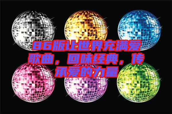 86版讓世界充滿愛歌曲，回味經(jīng)典，傳承愛的力量