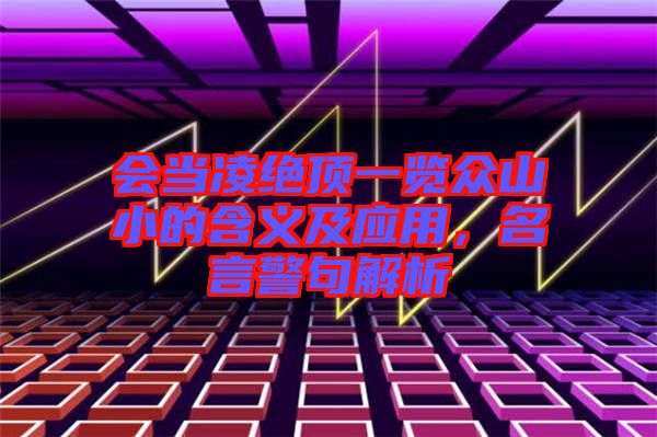 會當(dāng)凌絕頂一覽眾山小的含義及應(yīng)用，名言警句解析