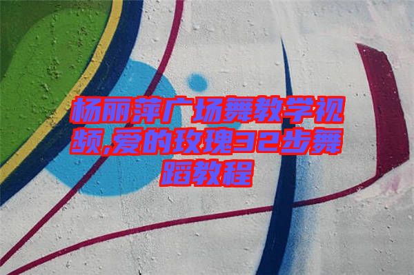 楊麗萍廣場舞教學(xué)視頻,愛的玫瑰32步舞蹈教程
