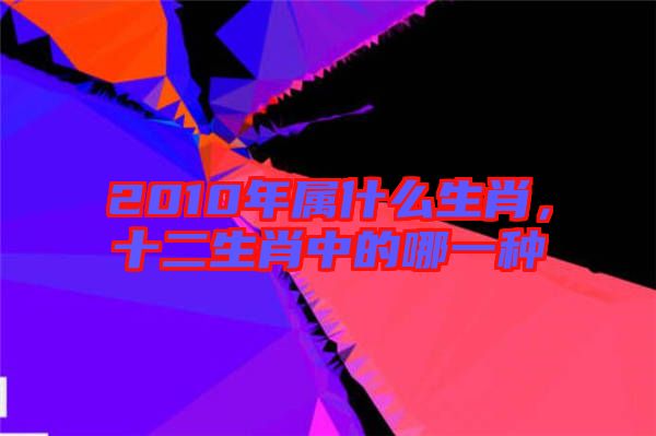 2010年屬什么生肖，十二生肖中的哪一種