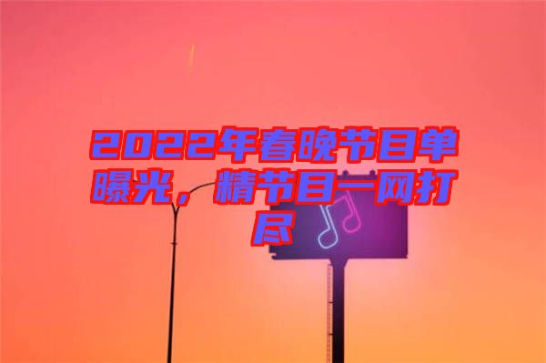 2022年春晚節(jié)目單曝光，精節(jié)目一網(wǎng)打盡