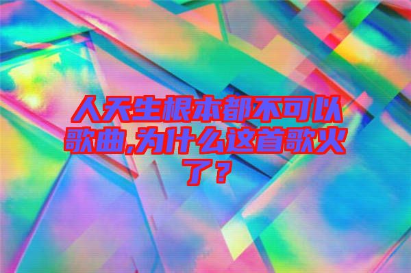 人天生根本都不可以歌曲,為什么這首歌火了？