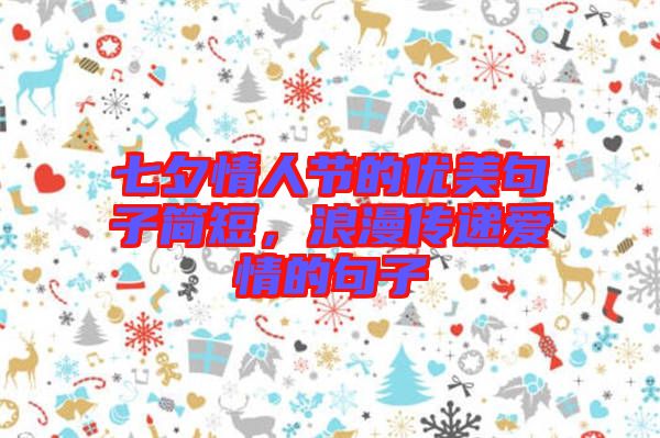 七夕情人節(jié)的優(yōu)美句子簡(jiǎn)短，浪漫傳遞愛(ài)情的句子