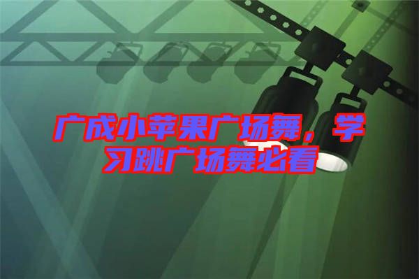 廣成小蘋果廣場(chǎng)舞，學(xué)習(xí)跳廣場(chǎng)舞必看