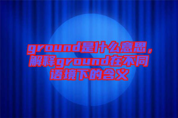 ground是什么意思，解釋ground在不同語境下的含義