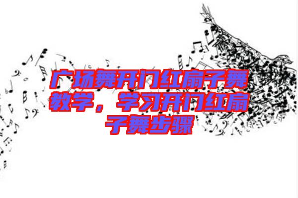 廣場(chǎng)舞開(kāi)門(mén)紅扇子舞教學(xué)，學(xué)習(xí)開(kāi)門(mén)紅扇子舞步驟