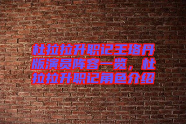 杜拉拉升職記王珞丹版演員陣容一覽，杜拉拉升職記角色介紹