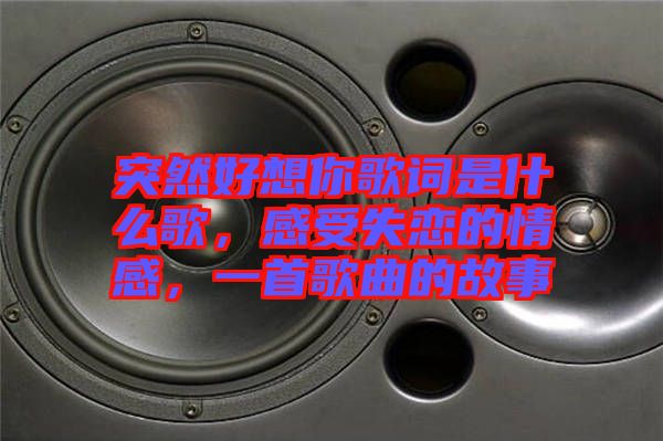 突然好想你歌詞是什么歌，感受失戀的情感，一首歌曲的故事