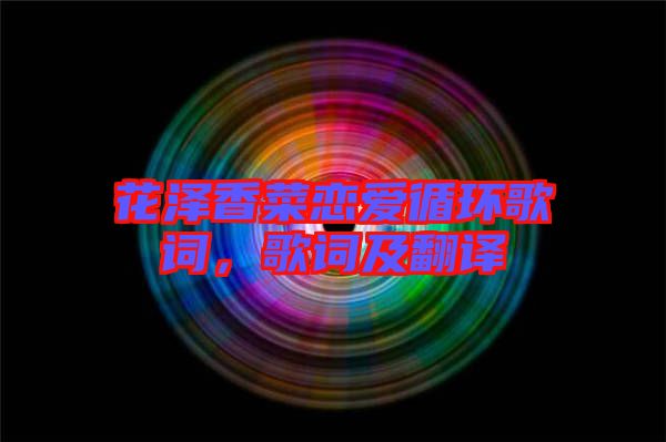 花澤香菜戀愛(ài)循環(huán)歌詞，歌詞及翻譯