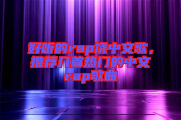 好聽的rap饒中文歌，推薦幾首熱門的中文rap歌曲