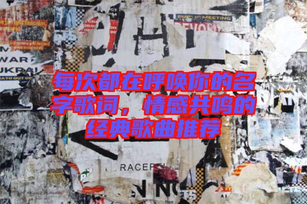 每次都在呼喚你的名字歌詞，情感共鳴的經(jīng)典歌曲推薦