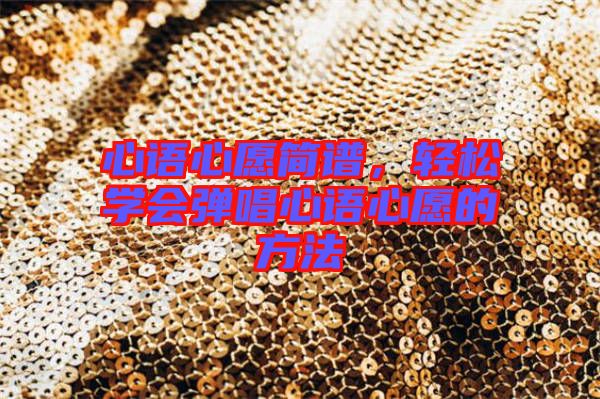 心語心愿簡譜，輕松學(xué)會彈唱心語心愿的方法