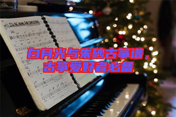 白月光與朱砂古箏譜，古箏愛好者必備