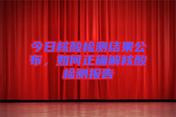 今日核酸檢測結(jié)果公布，如何正確解核酸檢測報(bào)告