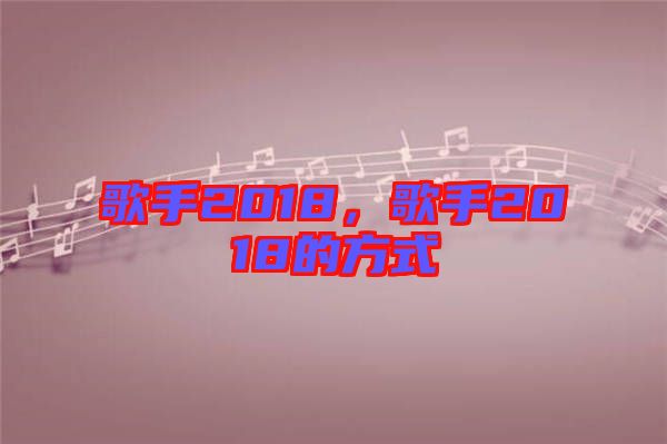 歌手2018，歌手2018的方式