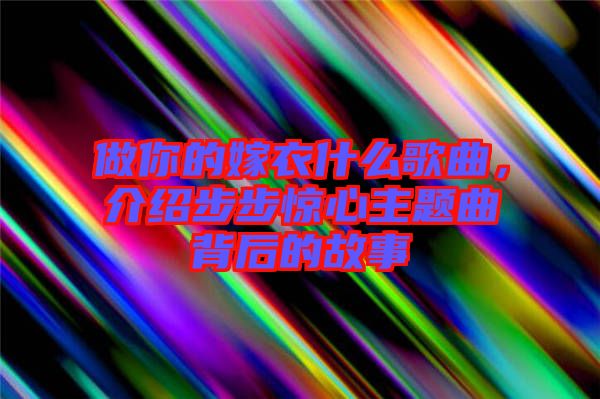 做你的嫁衣什么歌曲，介紹步步驚心主題曲背后的故事