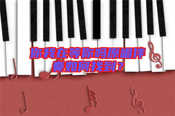 你我在等你嗎原唱伴奏如何找到？