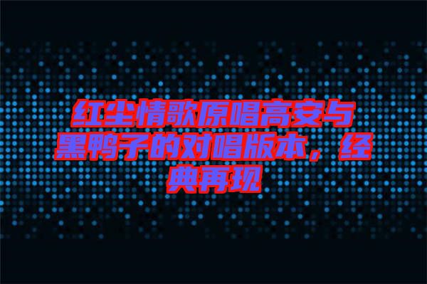 紅塵情歌原唱高安與黑鴨子的對唱版本，經(jīng)典再現(xiàn)