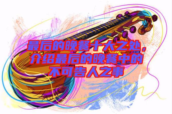 最后的晚餐十大之處，介紹最后的晚餐中的不可告人之事