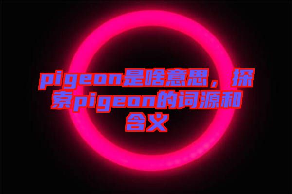 pigeon是啥意思，探索pigeon的詞源和含義