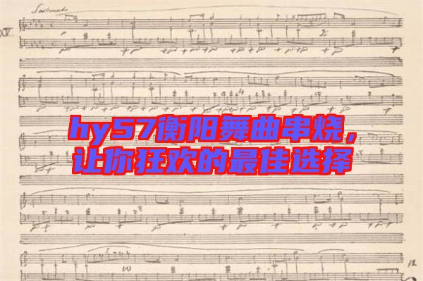 hy57衡陽舞曲串燒，讓你狂歡的最佳選擇