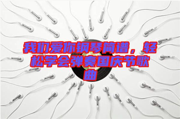 我們愛你鋼琴簡譜，輕松學會彈奏國慶節(jié)歌曲