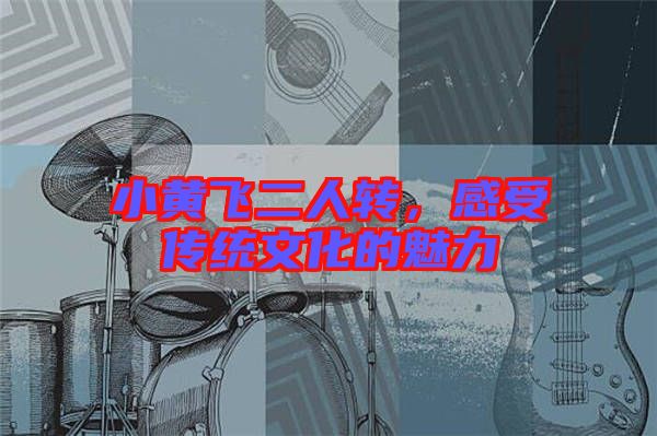 小黃飛二人轉(zhuǎn)，感受傳統(tǒng)文化的魅力