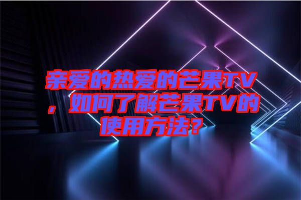 親愛的熱愛的芒果TV，如何了解芒果TV的使用方法？