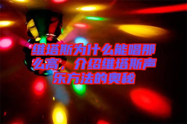 維塔斯為什么能唱那么高，介紹維塔斯聲樂方法的奧秘