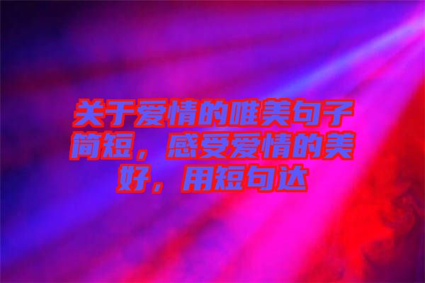 關(guān)于愛情的唯美句子簡(jiǎn)短，感受愛情的美好，用短句達(dá)