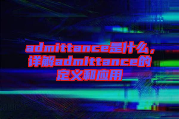 admittance是什么，詳解admittance的定義和應(yīng)用