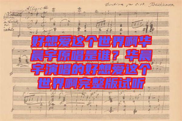 好想愛(ài)這個(gè)世界啊華晨宇原唱是誰(shuí)？華晨宇演唱的好想愛(ài)這個(gè)世界啊完整版試聽(tīng)