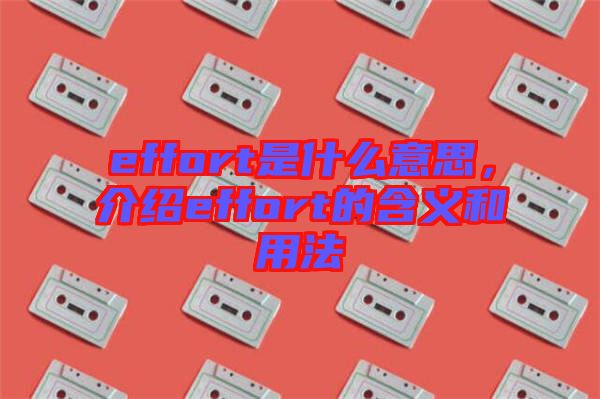 effort是什么意思，介紹effort的含義和用法