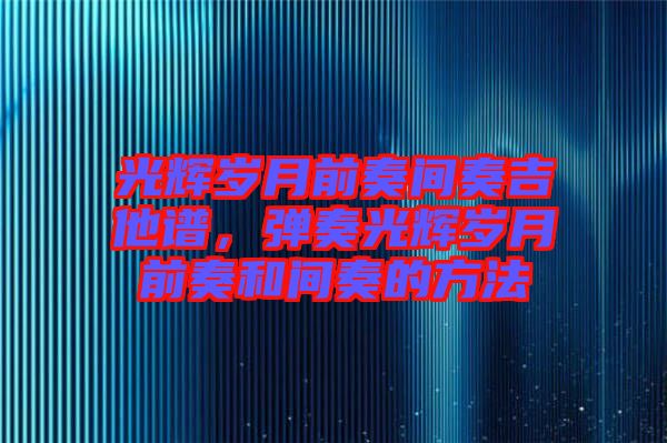 光輝歲月前奏間奏吉他譜，彈奏光輝歲月前奏和間奏的方法