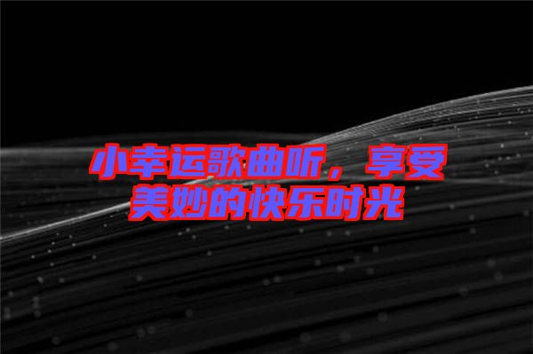 小幸運歌曲聽，享受美妙的快樂時光