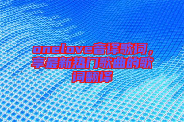 onelove音譯歌詞，享最新熱門歌曲的歌詞翻譯