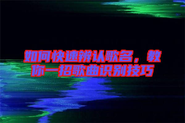 如何快速辨認(rèn)歌名，教你一招歌曲識(shí)別技巧