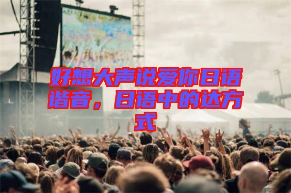 好想大聲說愛你日語諧音，日語中的達方式