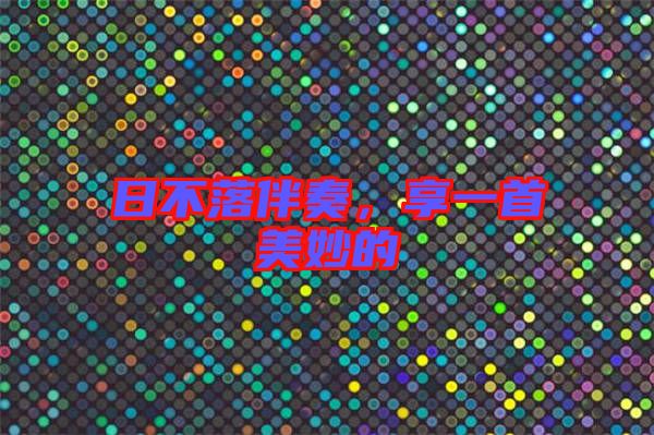 日不落伴奏，享一首美妙的