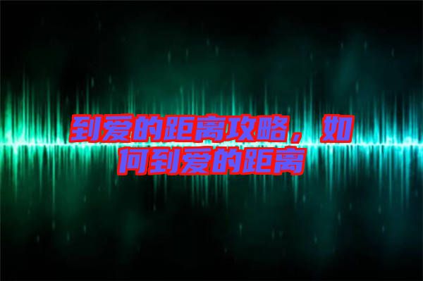 到愛的距離攻略，如何到愛的距離