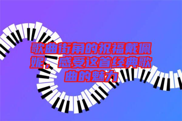 歌曲街角的祝福戴佩妮，感受這首經(jīng)典歌曲的魅力