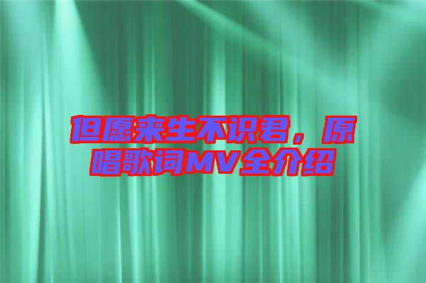 但愿來生不識君，原唱歌詞MV全介紹