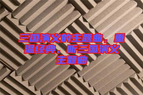 三國(guó)演義的主題曲，重溫經(jīng)典，聽三國(guó)演義主題曲